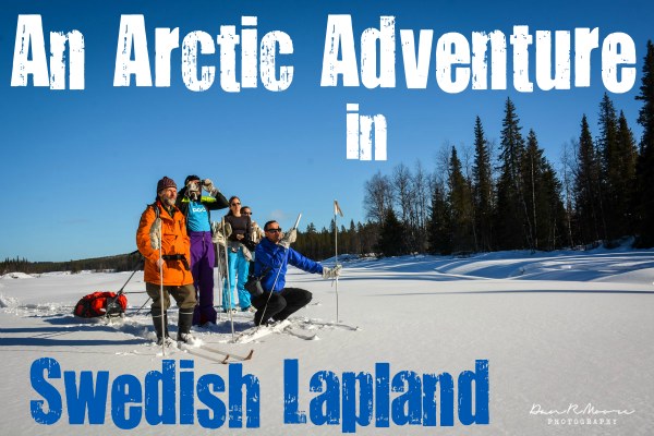 An Arctic Adventure in Swedish Lapland—Part 1