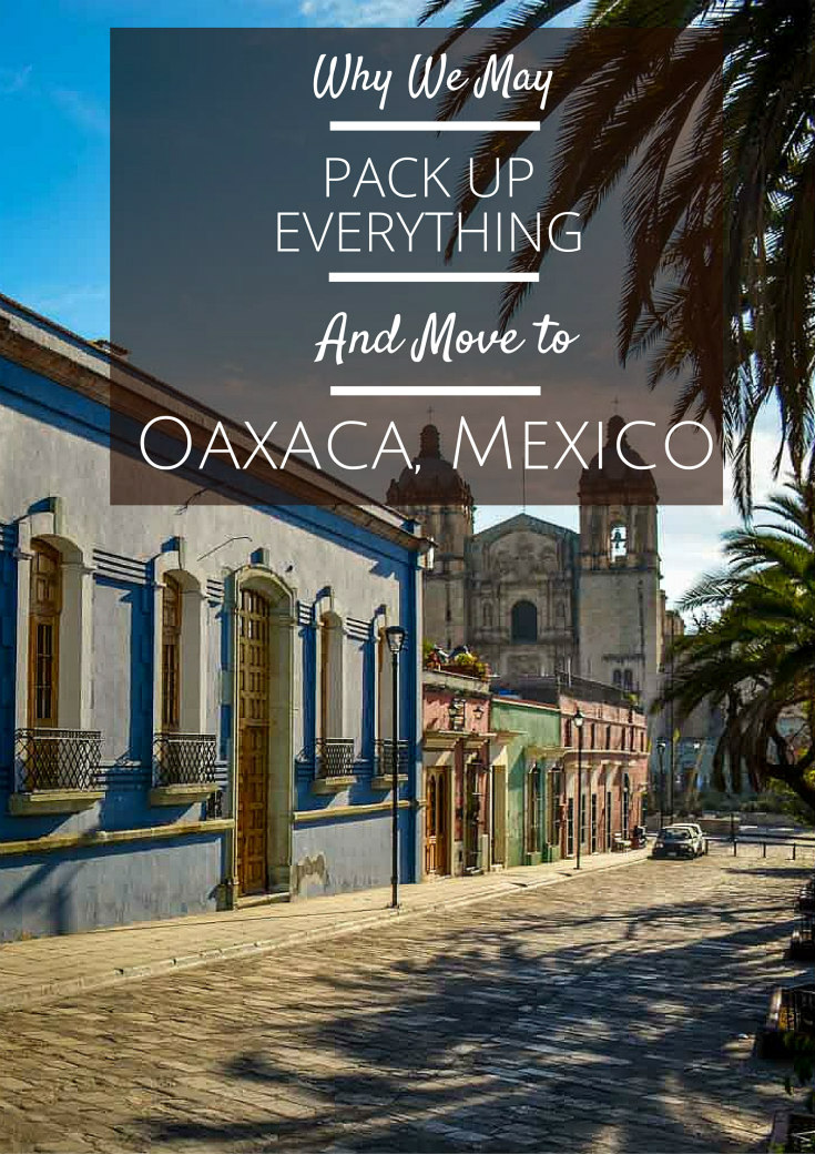 Why We May Pack Up Everything And Move to Oaxaca, Mexico